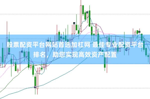股票配资平台网站首选加杠网 最佳专业配资平台排名，助您实现高效资产配置