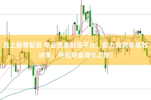 线上股票配资 专业低息配资平台，助力投资者高效决策，开启财富增长之旅！