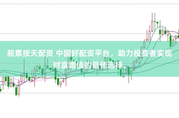 股票按天配资 中国好配资平台，助力投资者实现财富增值的最佳选择。