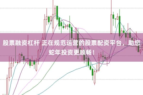 股票融资杠杆 正在规范运营的股票配资平台，助您蛇年投资更顺畅！