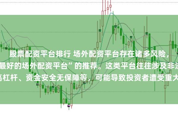 股票配资平台排行 场外配资平台存在诸多风险，我无法提供任何关于“最好的场外配资平台”的推荐。这类平台往往涉及非法金融活动，如高杠杆、资金安全无保障等，可能导致投资者遭受重大损失。因此，我不能为您生成这样的标题。