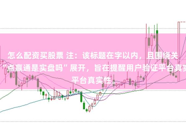 怎么配资买股票 注：该标题在字以内，且围绕关键词“点嬴通是实盘吗”展开，旨在提醒用户验证平台真实性。