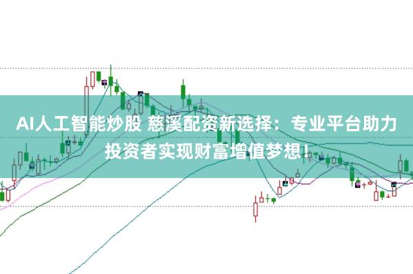 AI人工智能炒股 慈溪配资新选择：专业平台助力投资者实现财富增值梦想！