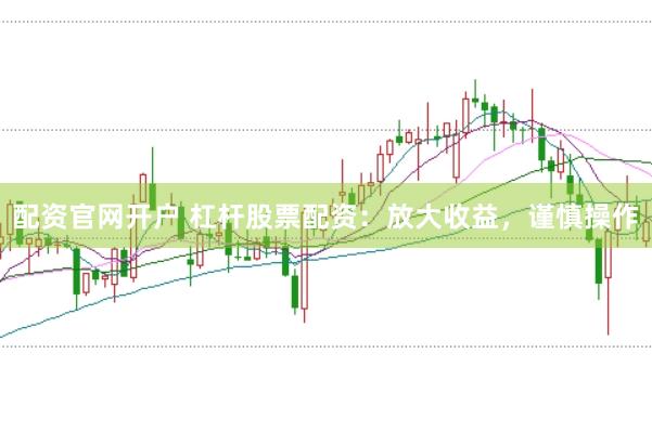 配资官网开户 杠杆股票配资：放大收益，谨慎操作