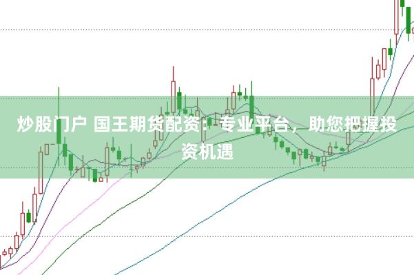 炒股门户 国王期货配资：专业平台，助您把握投资机遇