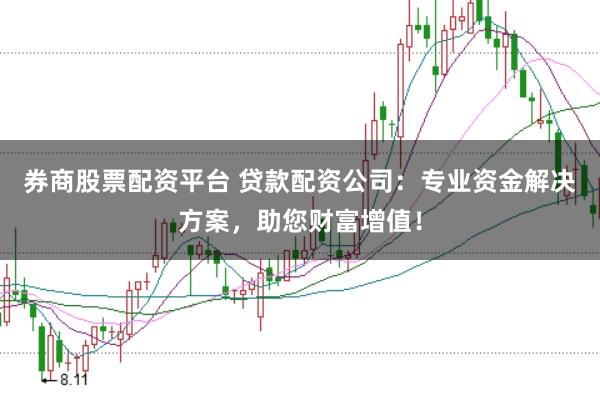 券商股票配资平台 贷款配资公司：专业资金解决方案，助您财富增值！