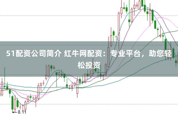 51配资公司简介 红牛网配资：专业平台，助您轻松投资