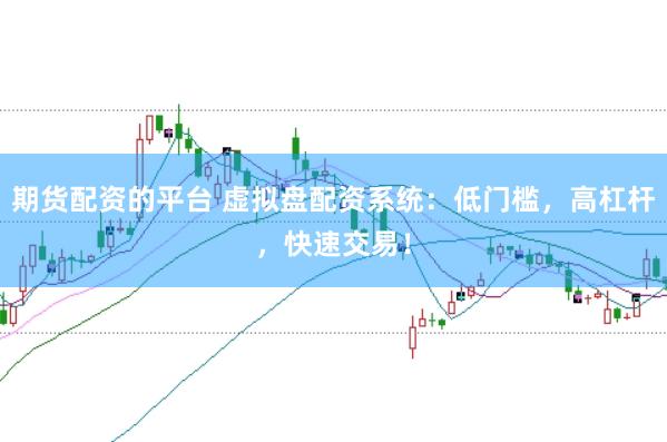 期货配资的平台 虚拟盘配资系统：低门槛，高杠杆，快速交易！