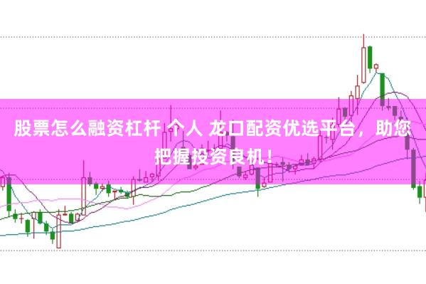 股票怎么融资杠杆 个人 龙口配资优选平台，助您把握投资良机！