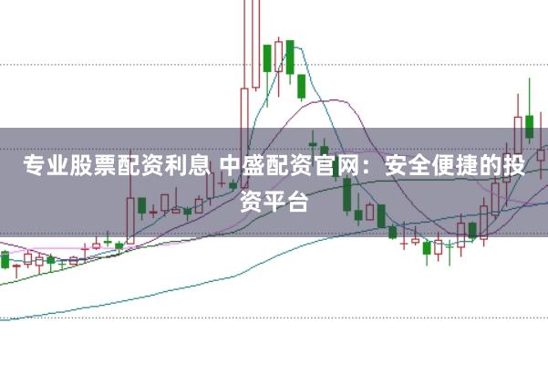专业股票配资利息 中盛配资官网：安全便捷的投资平台