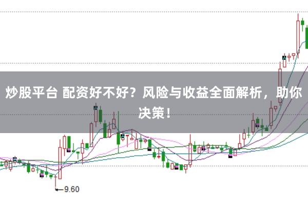 炒股平台 配资好不好？风险与收益全面解析，助你决策！