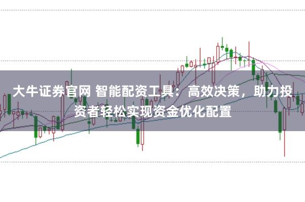 大牛证券官网 智能配资工具：高效决策，助力投资者轻松实现资金优化配置