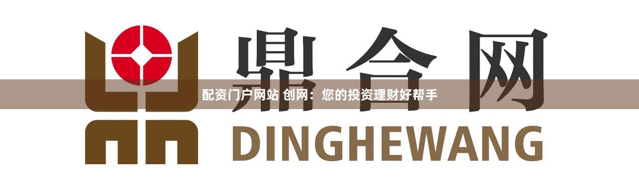 配资门户网站 创网：您的投资理财好帮手