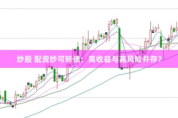 炒股 配资炒可转债：高收益与高风险并存？