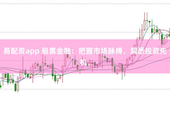 易配资app 股票金融：把握市场脉搏，洞悉投资先机。