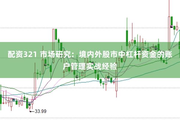 配资321 市场研究：境内外股市中杠杆资金的账户管理实战经验