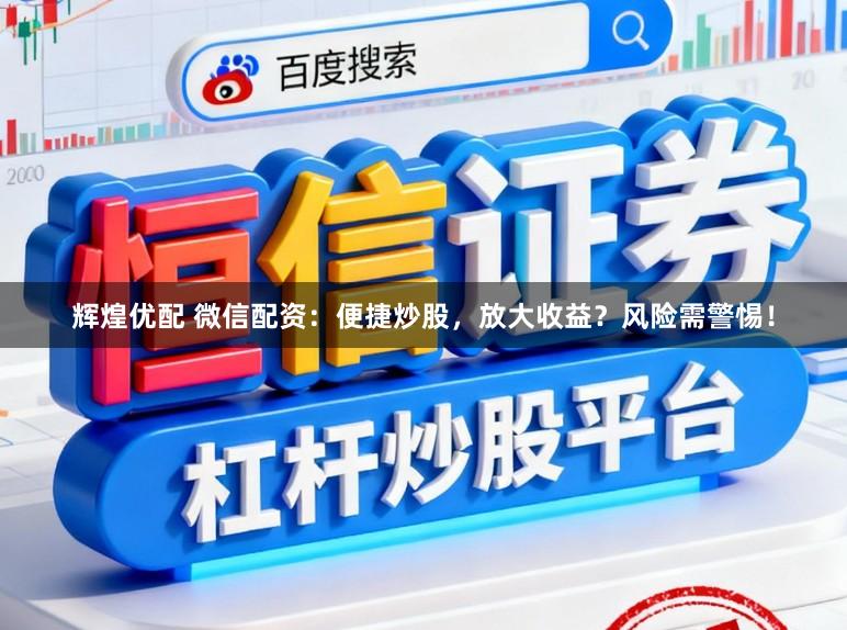 辉煌优配 微信配资：便捷炒股，放大收益？风险需警惕！
