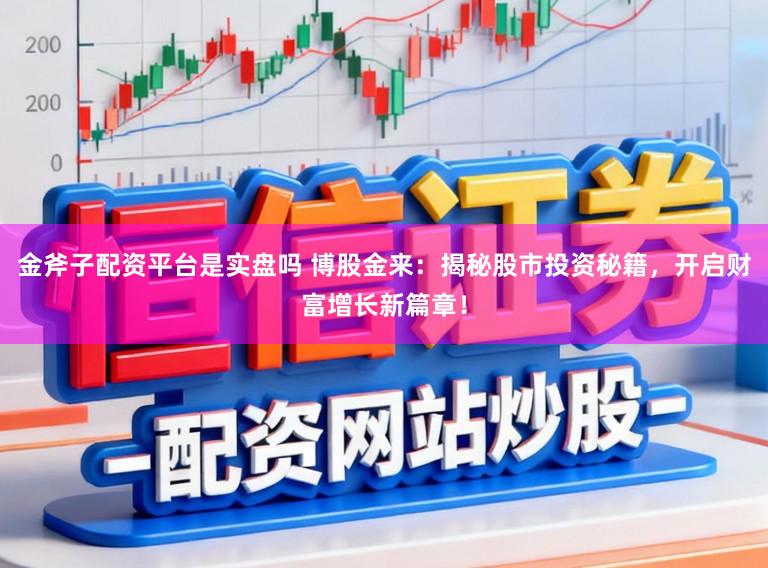 金斧子配资平台是实盘吗 博股金来：揭秘股市投资秘籍，开启财富增长新篇章！